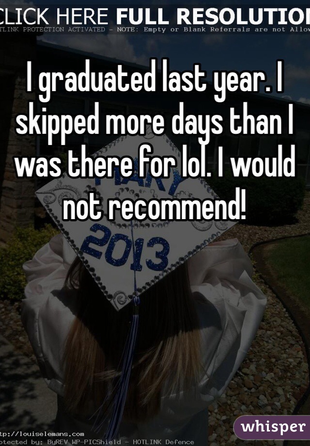 I graduated last year. I skipped more days than I was there for lol. I would not recommend! 