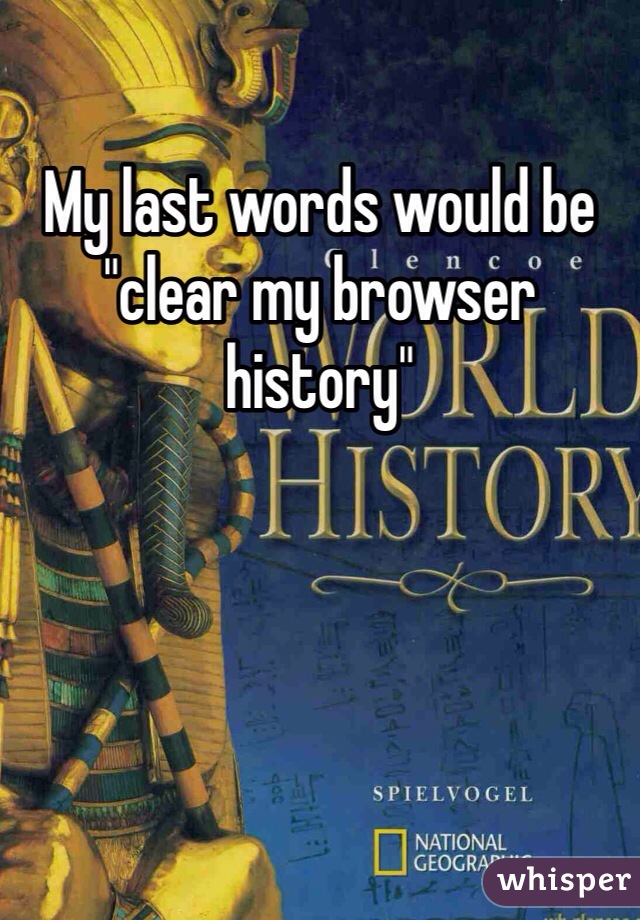 My last words would be "clear my browser history"