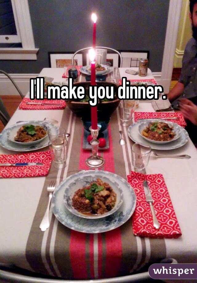 I'll make you dinner. 