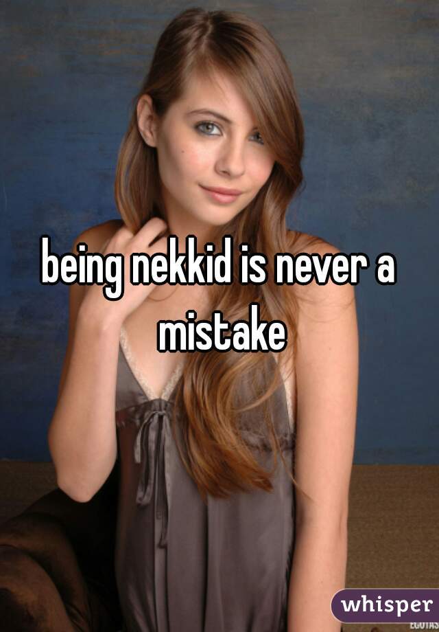 being nekkid is never a mistake