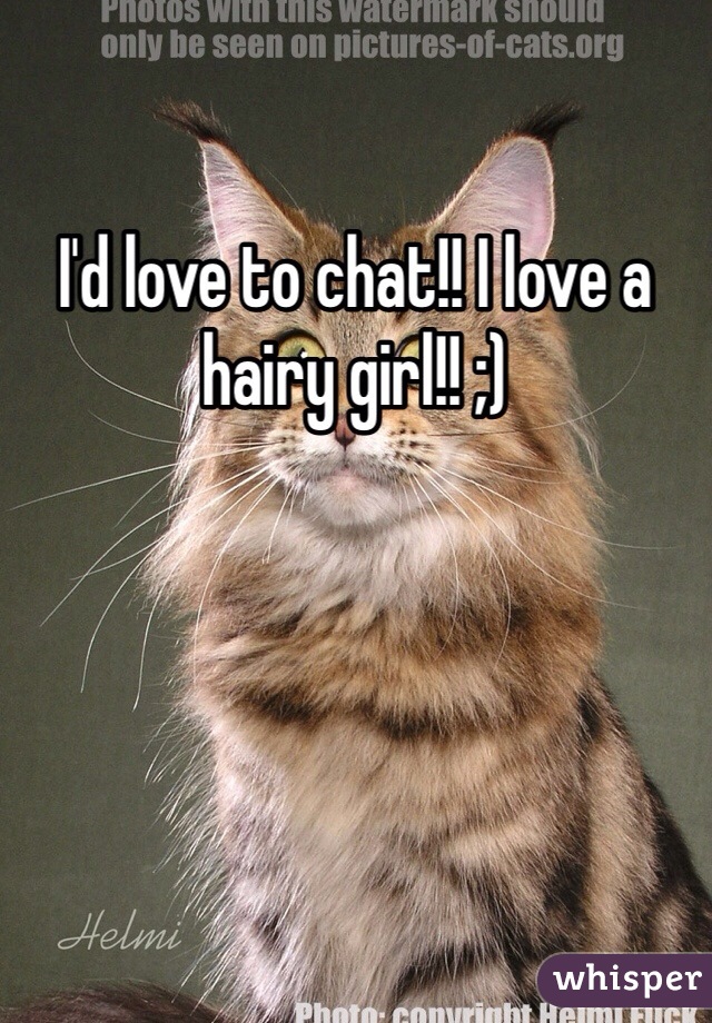 I'd love to chat!! I love a hairy girl!! ;)