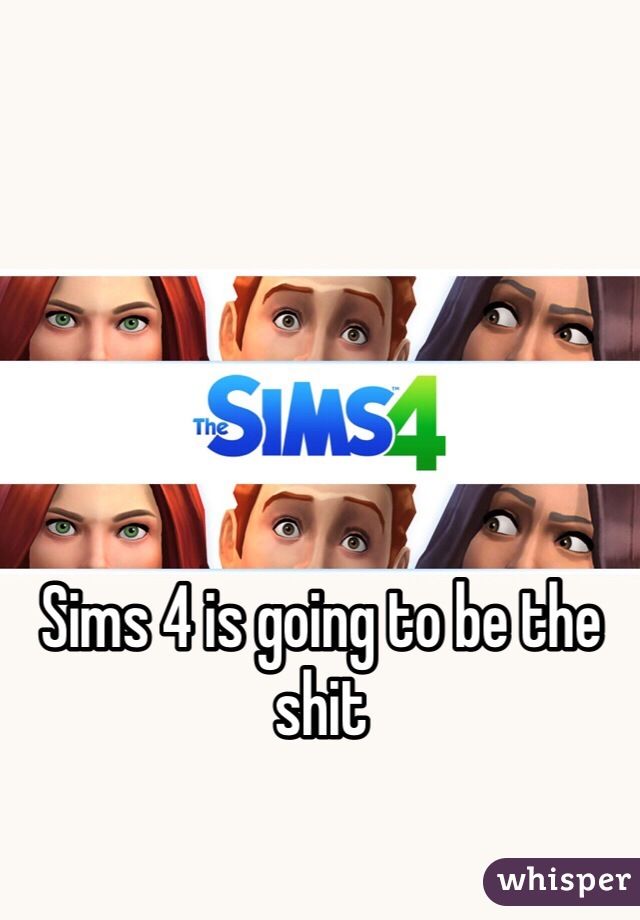 Sims 4 is going to be the shit