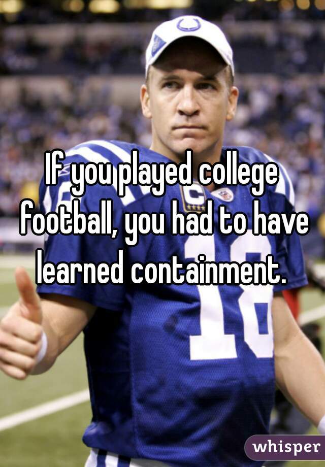 If you played college football, you had to have learned containment. 