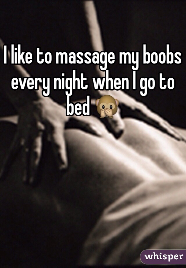 I like to massage my boobs every night when I go to bed 🙊