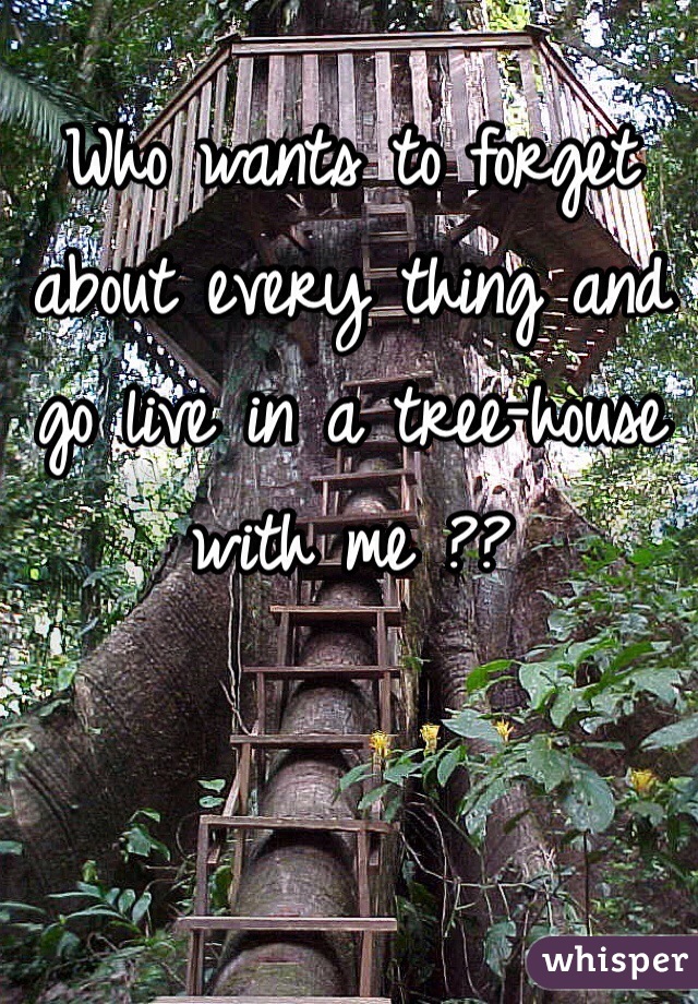 Who wants to forget about every thing and go live in a tree-house with me ??