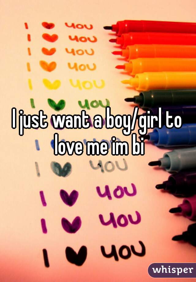 I just want a boy/girl to love me im bi