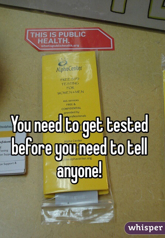 You need to get tested before you need to tell anyone!