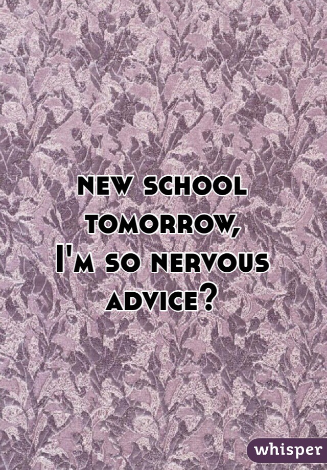 new school tomorrow, 
I'm so nervous 
advice?