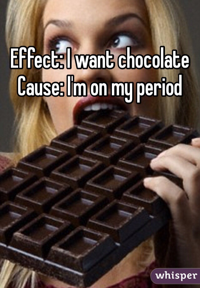Effect: I want chocolate 
Cause: I'm on my period