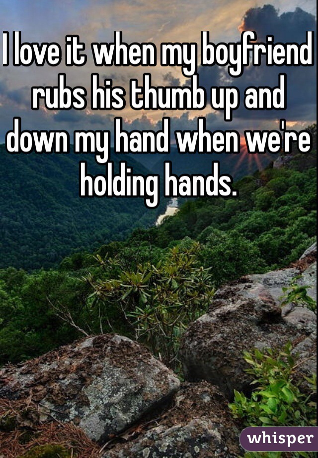 I love it when my boyfriend rubs his thumb up and down my hand when we're holding hands. 