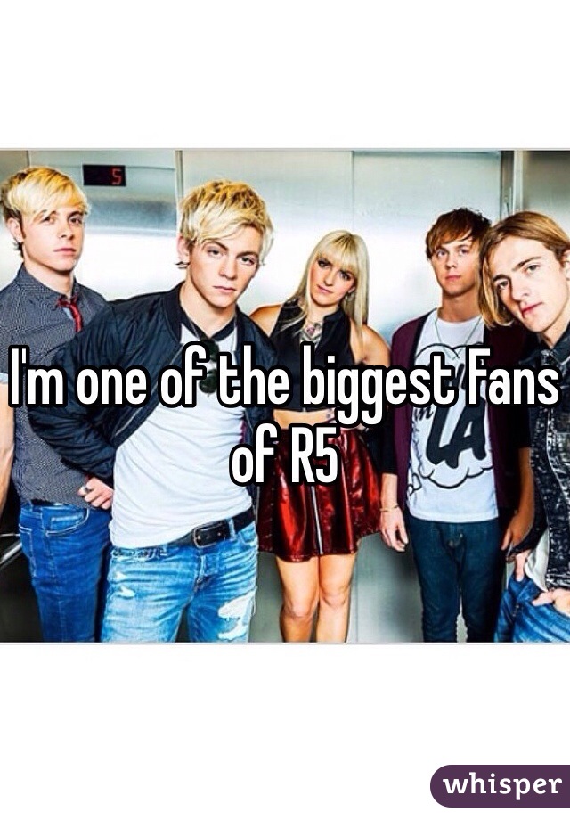 I'm one of the biggest Fans of R5