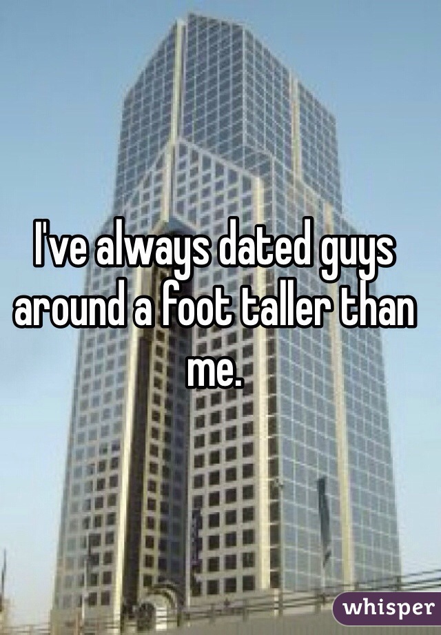 I've always dated guys around a foot taller than me. 