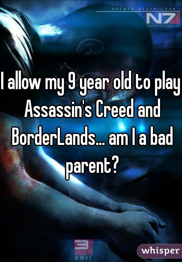 I allow my 9 year old to play Assassin's Creed and BorderLands... am I a bad parent?