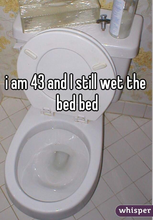 i am 43 and I still wet the bed bed
  