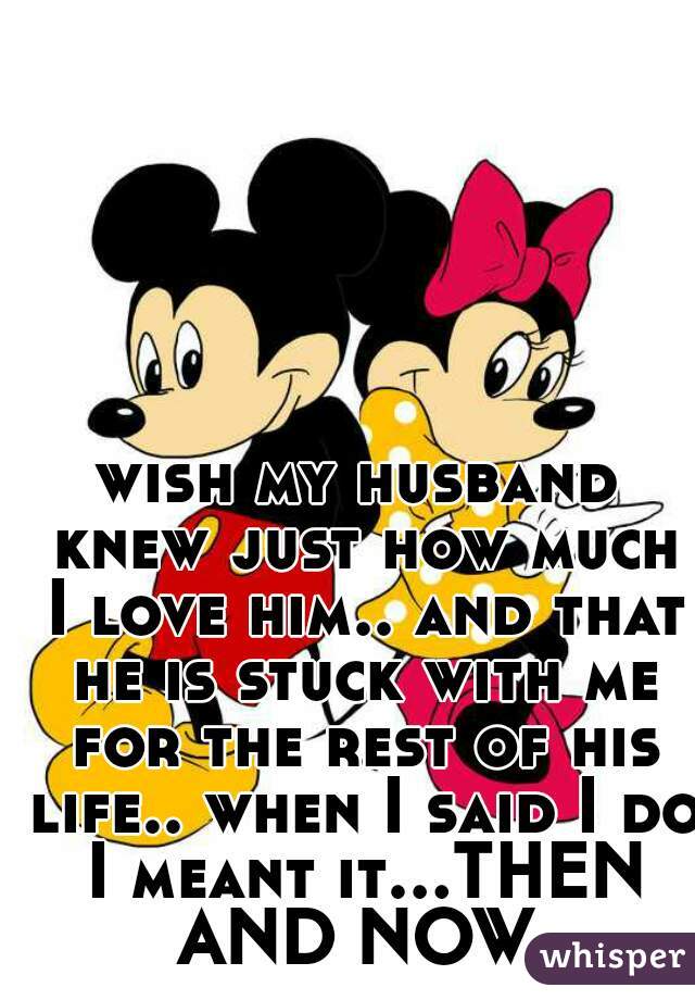 wish my husband knew just how much I love him.. and that he is stuck with me for the rest of his life.. when I said I do I meant it...THEN AND NOW 