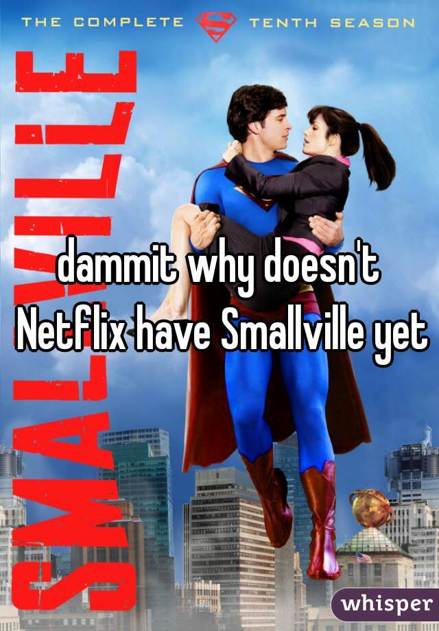 dammit why doesn't Netflix have Smallville yet