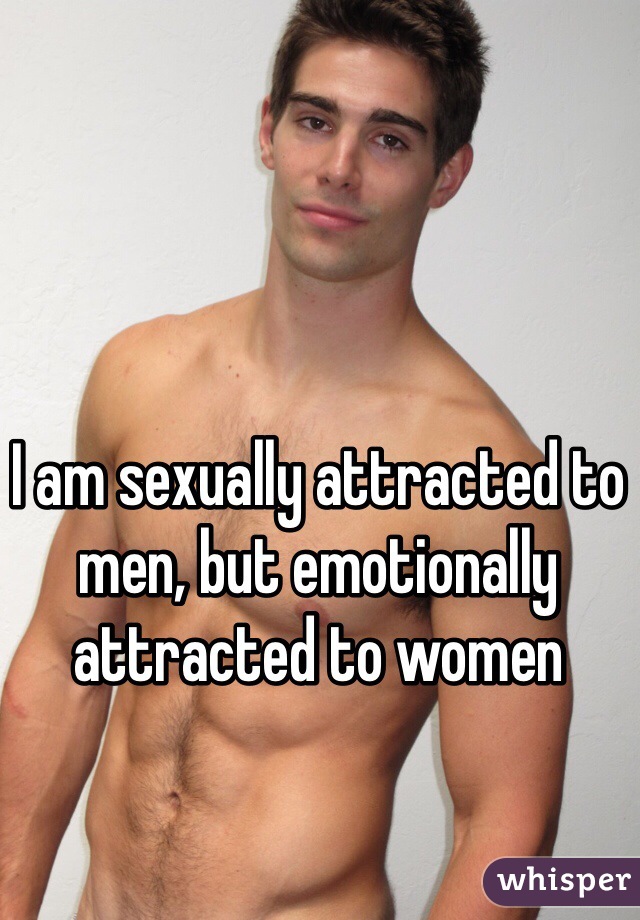 I am sexually attracted to men, but emotionally attracted to women