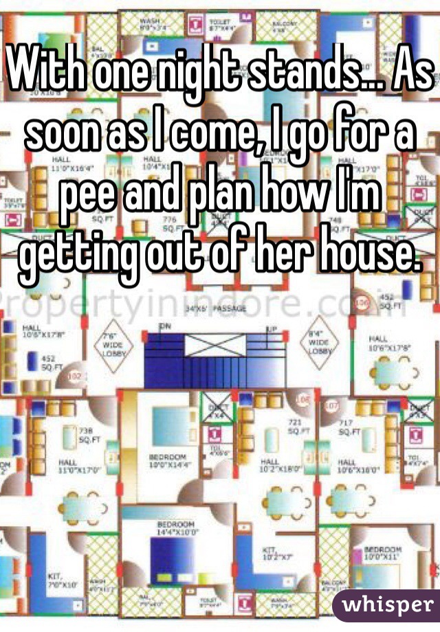With one night stands... As soon as I come, I go for a pee and plan how I'm getting out of her house.