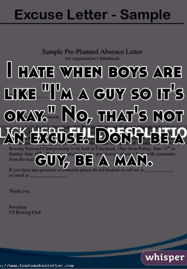 I hate when boys are like "I'm a guy so it's okay." No, that's not an excuse. Don't be a guy, be a man. 