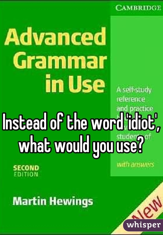 Instead of the word 'idiot', what would you use?