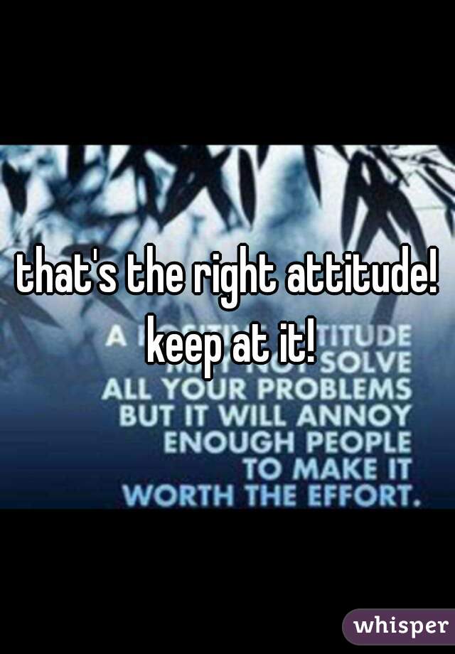 that's the right attitude! keep at it!