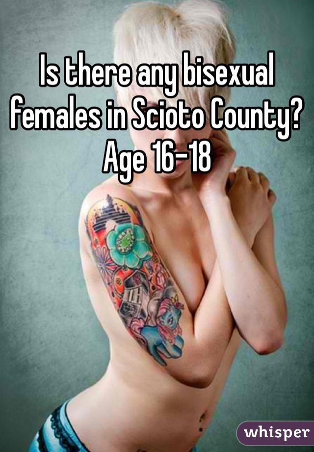 Is there any bisexual females in Scioto County? Age 16-18 