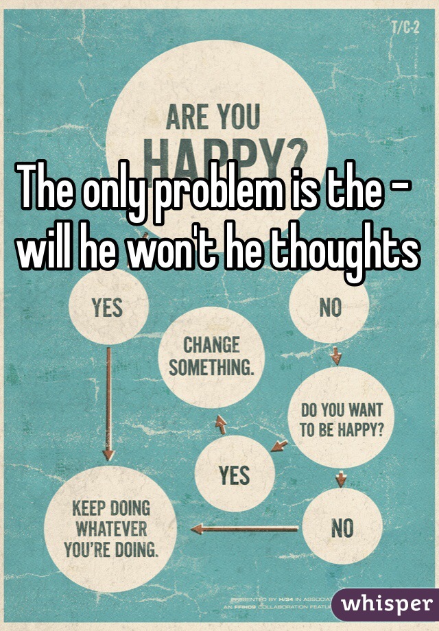 The only problem is the -
 will he won't he thoughts