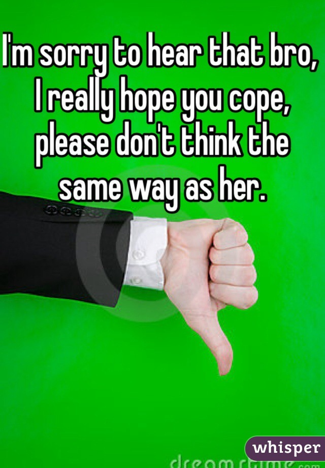 I'm sorry to hear that bro, I really hope you cope, please don't think the same way as her.