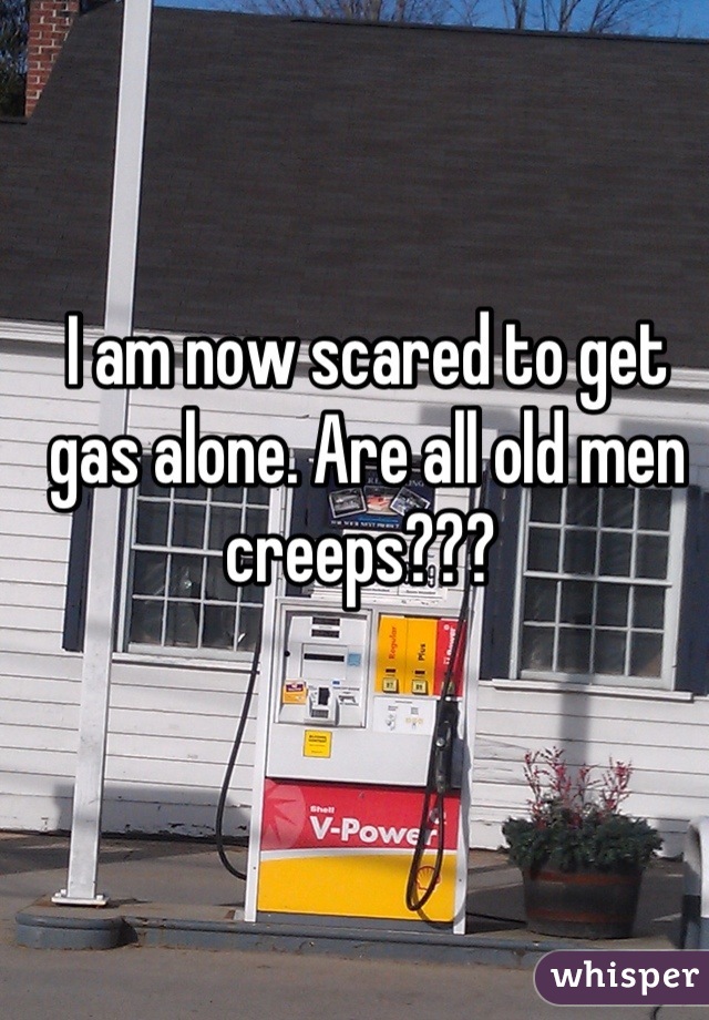 I am now scared to get gas alone. Are all old men creeps??? 