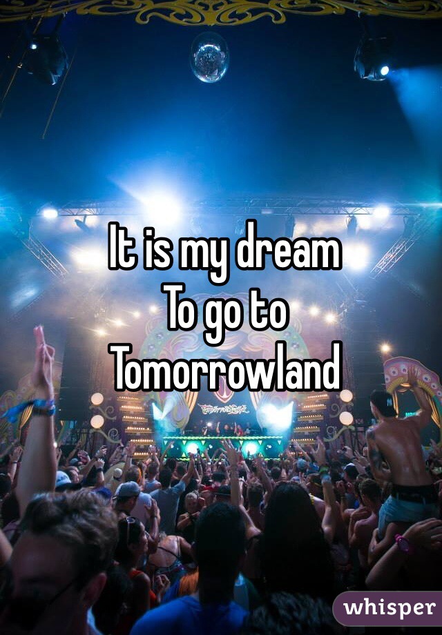 It is my dream
To go to 
Tomorrowland 