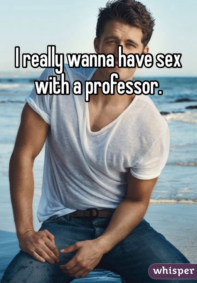 I really wanna have sex with a professor.