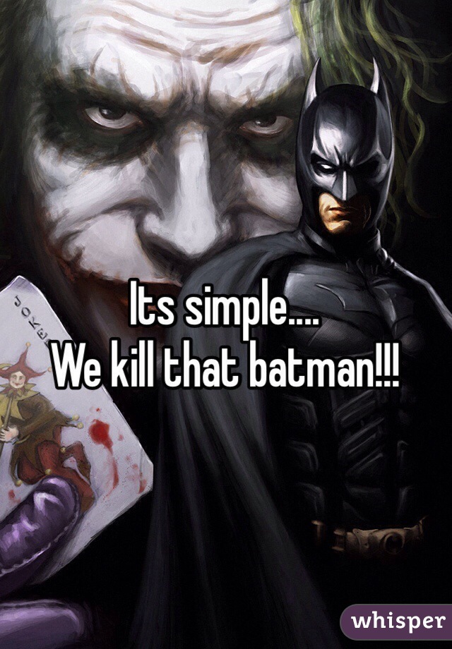 Its simple....
We kill that batman!!!