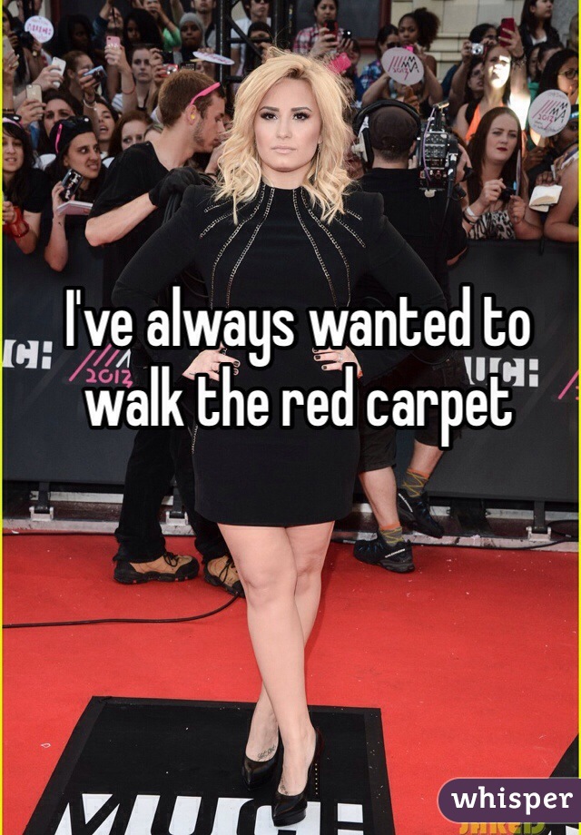 I've always wanted to walk the red carpet 