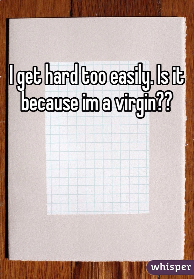 I get hard too easily. Is it because im a virgin??