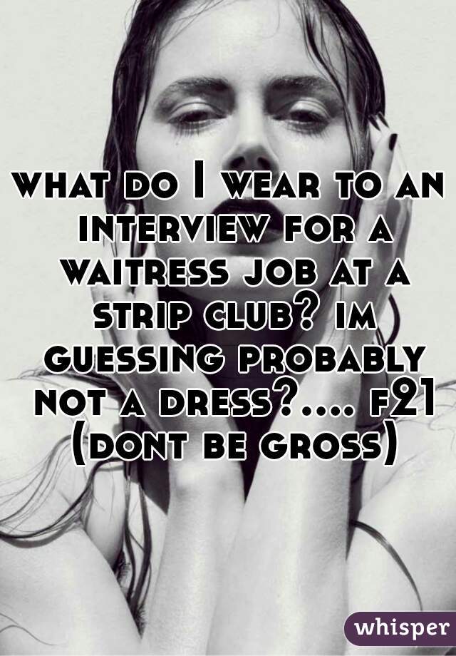 what do I wear to an interview for a waitress job at a strip club? im guessing probably not a dress?.... f21 (dont be gross)
