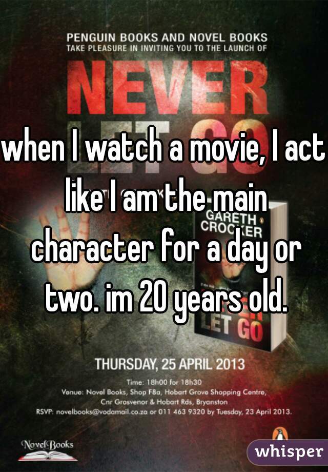 when I watch a movie, I act like I am the main character for a day or two. im 20 years old.