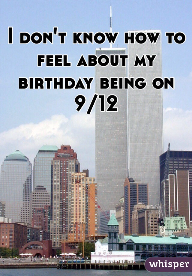 I don't know how to feel about my birthday being on 9/12
