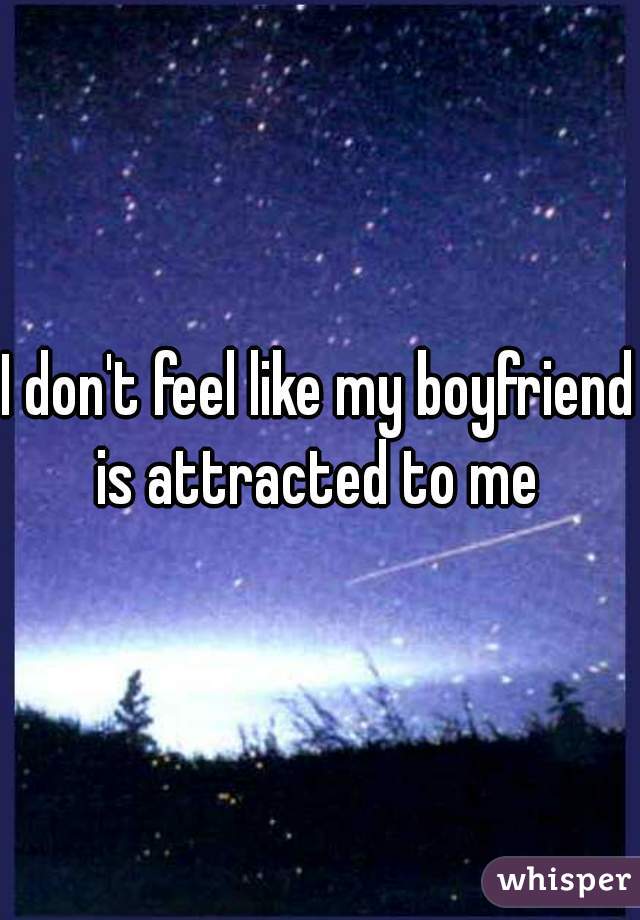 I don't feel like my boyfriend is attracted to me 