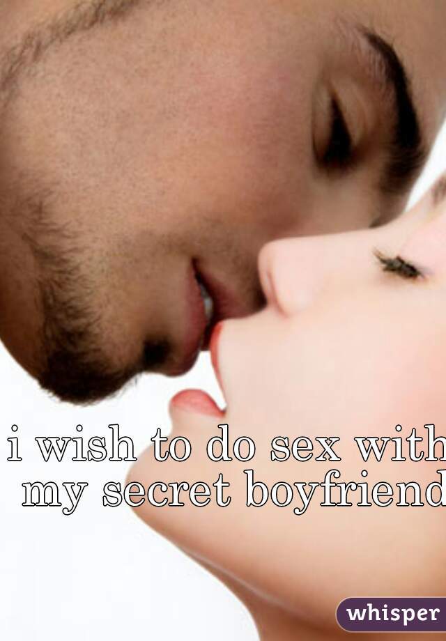 i wish to do sex with my secret boyfriend