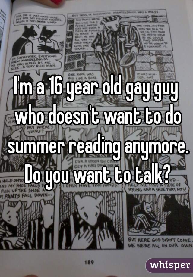 I'm a 16 year old gay guy who doesn't want to do summer reading anymore. Do you want to talk?