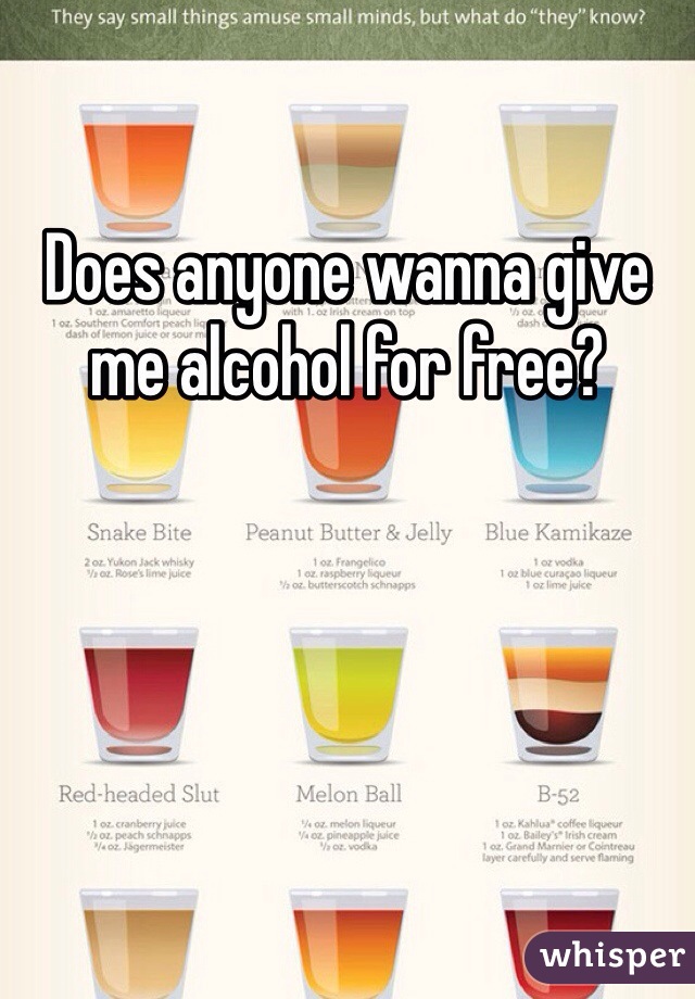 Does anyone wanna give me alcohol for free?