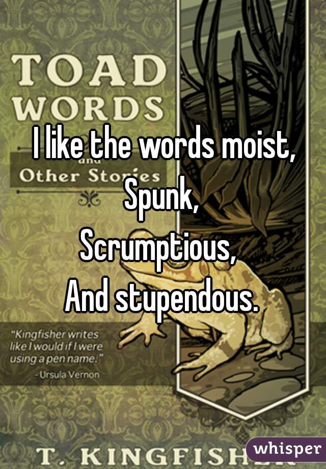  I like the words moist,

Spunk,

Scrumptious, 

And stupendous.