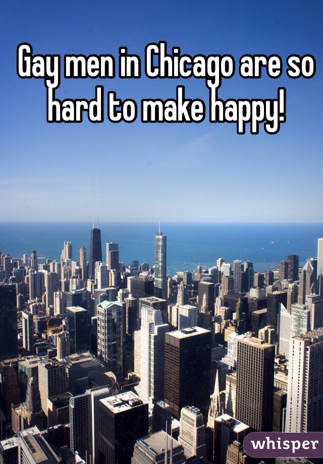 Gay men in Chicago are so hard to make happy!