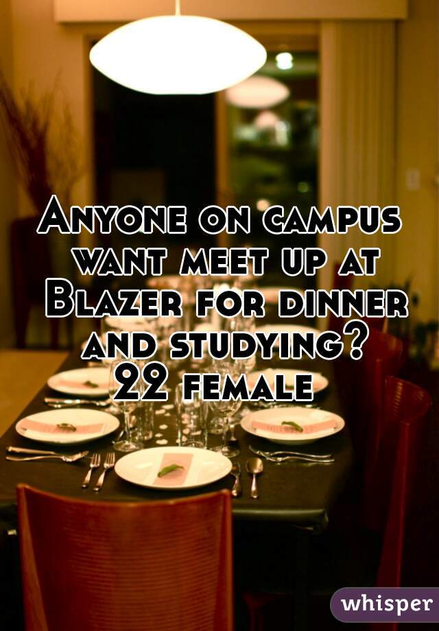 Anyone on campus want meet up at Blazer for dinner and studying?
22 female 