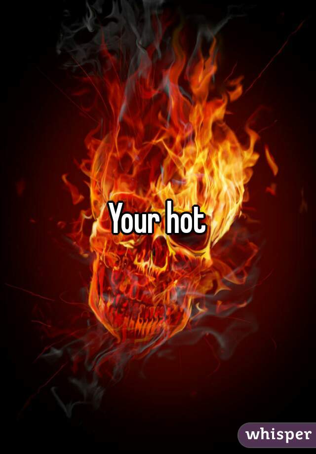 Your hot