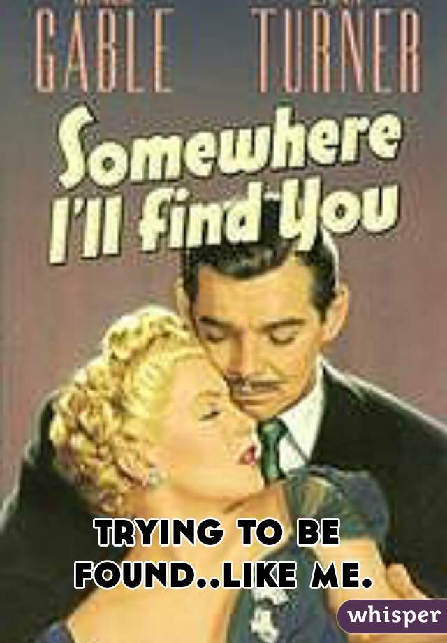 trying to be found..like me.