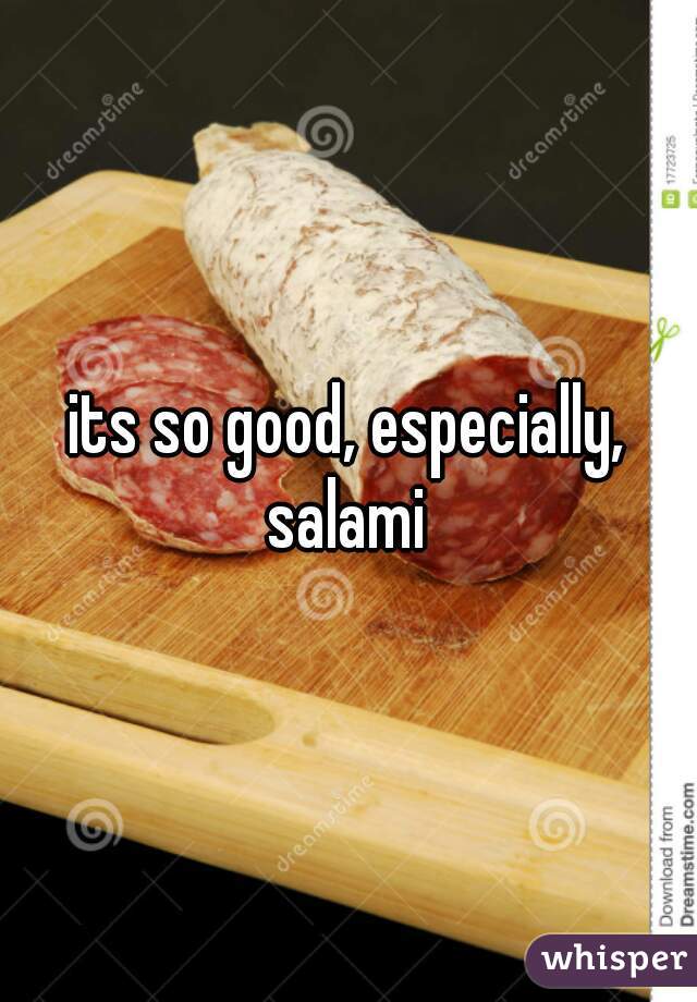 its so good, especially, salami 