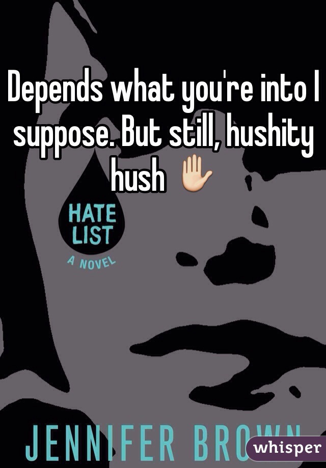 Depends what you're into I suppose. But still, hushity hush ✋
