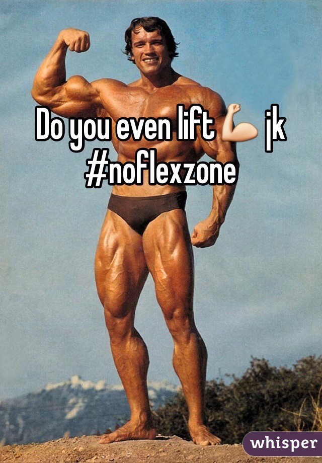 Do you even lift💪 jk #noflexzone