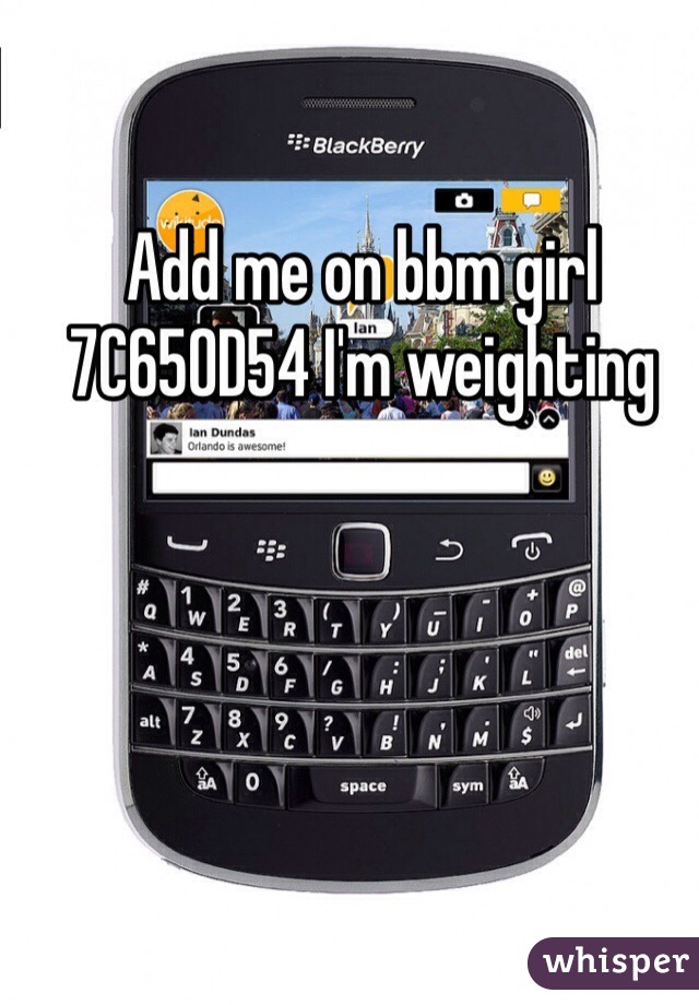 Add me on bbm girl 7C650D54 I'm weighting 